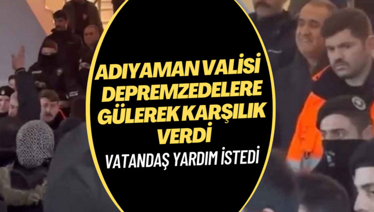 Adıyaman Valisi yardım isteyen depremzedelere gülerek karşılık verdi