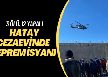 Hatay Cezaevi’nde deprem isyanı: 3 ölü, 12 yaralı