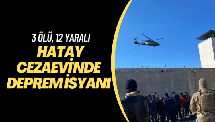 Hatay Cezaevi’nde deprem isyanı: 3 ölü, 12 yaralı