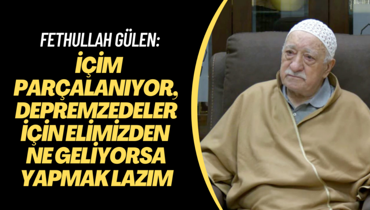 Fethullah Gülen: İçim parçalanıyor, depremzedeler için elimizden ne geliyorsa yapmak lazım