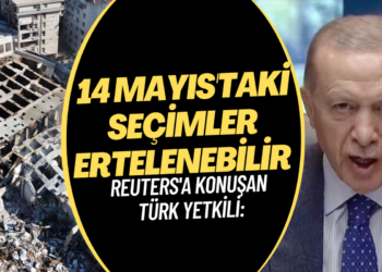 Reuters’a konuşan Türk yetkili: 14 Mayıs’taki seçimler ertelenebilir 