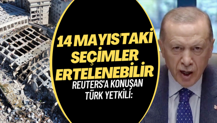 Reuters’a konuşan Türk yetkili: 14 Mayıs’taki seçimler ertelenebilir
