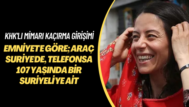 KHK’lı mimarı kaçırma girişimi: Emniyet’e göre araç Suriye’de, telefonsa 107 yaşında bir Suriyeli’ye ait