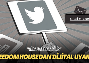 ‘Müdahale olabilir!’ Freedom House’dan ‘dijital’ uyarısı