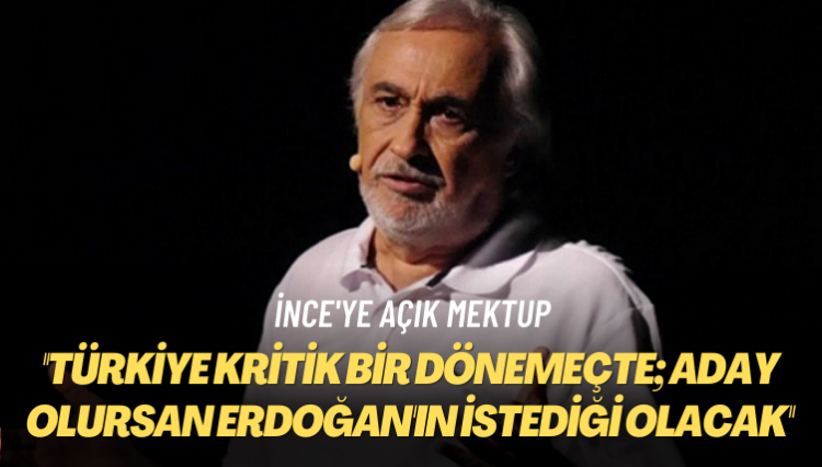 İnce’ye açık mektup: Türkiye kritik bir dönemeçte; aday olursan Erdoğan’ın istediği olacak