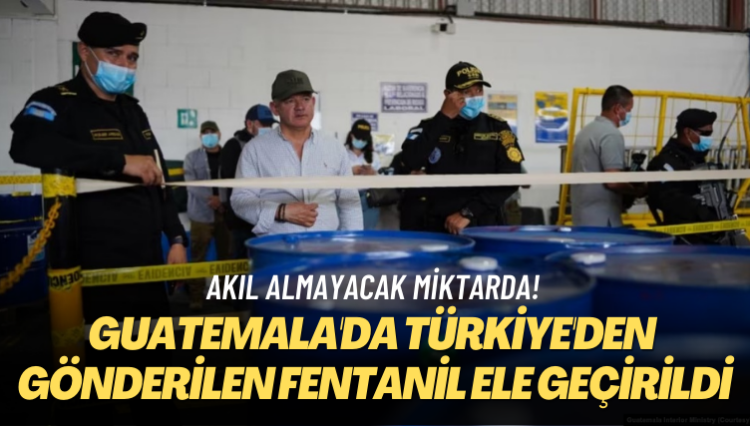 Akıl almayacak miktarda! Guatemala’da Türkiye’den gönderilen fentanil ele geçirildi
