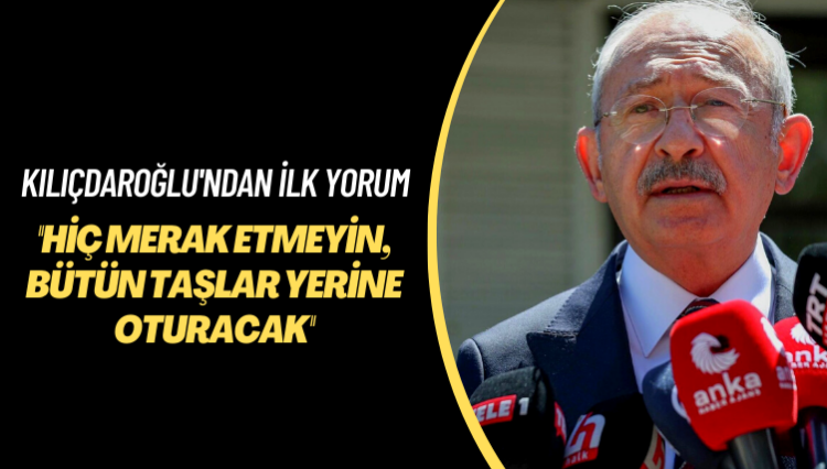 Kılıçdaroğlu’ndan ilk yorum: Hiç merak etmeyin, bütün taşlar yerine oturacak