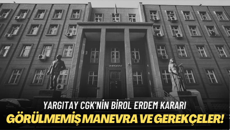 Yargıtay CGK’nin Birol Erdem kararı: Görülmemiş manevra ve gerekçeleri hayretle okuyacaksınız