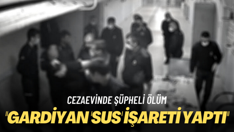Cezaevinde şüpheli ölüm: Gardiyan ‘sus’ işareti yaptı
