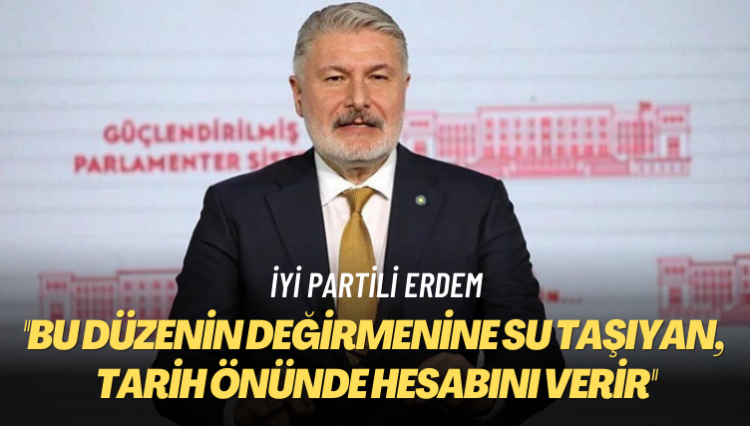 İYİ Partili Erdem: Bu düzenin değirmenine su taşıyan, tarih önünde hesabını verir