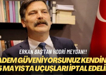 Erkan Baş’tan hodri meydan! Madem güveniyorsunuz kendinize, 15 Mayıs’ta uçuşları iptal edelim