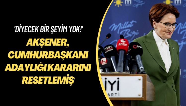 Eğer onlar!.. Akşener, cumhurbaşkanı adaylığı kararını ‘resetlemiş’