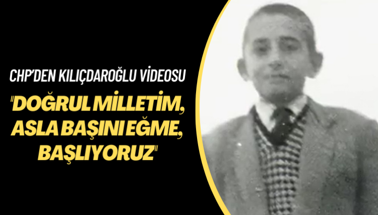 CHP’den Kılıçdaroğlu videosu: Doğrul milletim, asla başını eğme, başlıyoruz