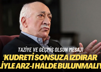 Taziye ve geçmiş olsun mesajı: Kudreti Sonsuz’a ızdırar diliyle arz-ı hâlde bulunmalıyız