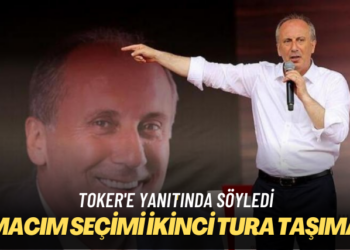 Toker’e yanıtında söyledi: Amacım seçimi ikinci tura taşımak