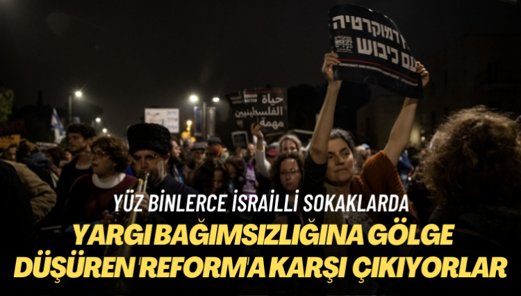 Yüz binlerce İsrailli sokaklarda: Yargı bağımsızlığına gölge düşüren ‘reform’a karşı çıkıyorlar
