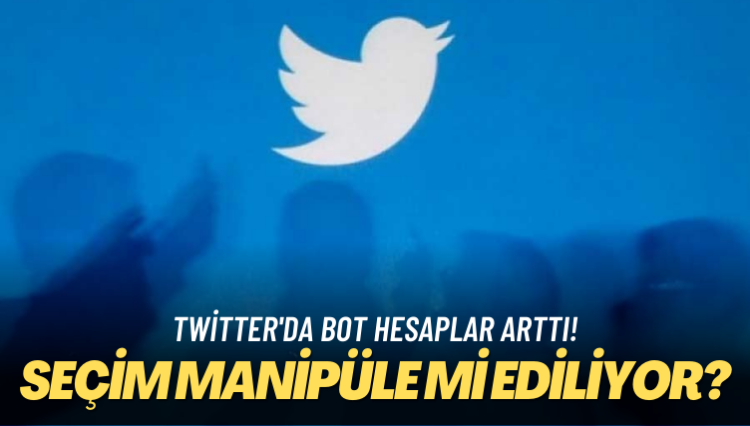 Seçim manipüle mi ediliyor? Twitter’da bot hesaplar arttı
