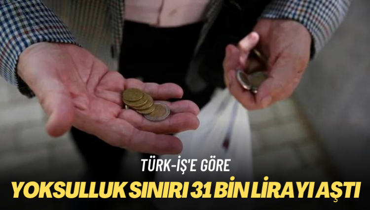 Türk-İş’e göre… Yoksulluk sınırı 31 bin lirayı aştı