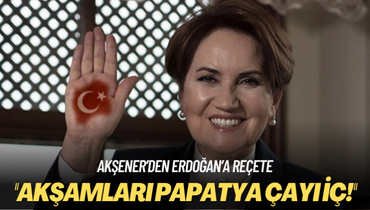 ‘Akşamları papatya çayı iç!’ Akşener’den Erdoğan’a reçete