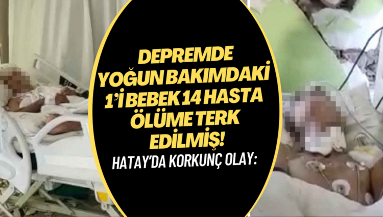 Hatay’da korkunç olay: Depremde yoğun bakımdaki 1’i bebek 14 hasta ölüme terk edilmiş!