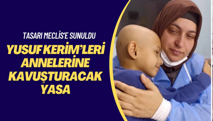 Yusuf Kerim’leri annelerine kavuşturacak yasa tasarısı Meclis’e sunuldu