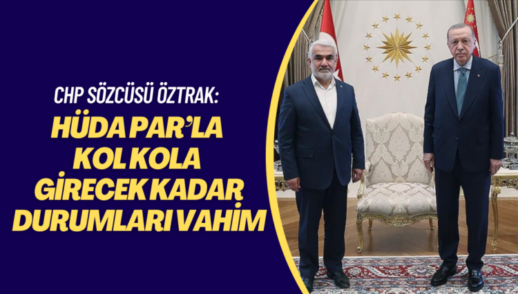 CHP sözcüsü Öztrak: HÜDA PAR’la kol kola girecek kadar durumları vahim