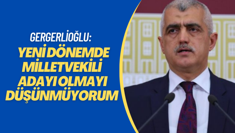 Gergerlioğlu: Yeni dönemde milletvekili adayı olmayı düşünmüyorum