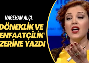 Nagehan Alçı, ‘döneklik, menfaatçilik ve oportünizme dair’ yazdı