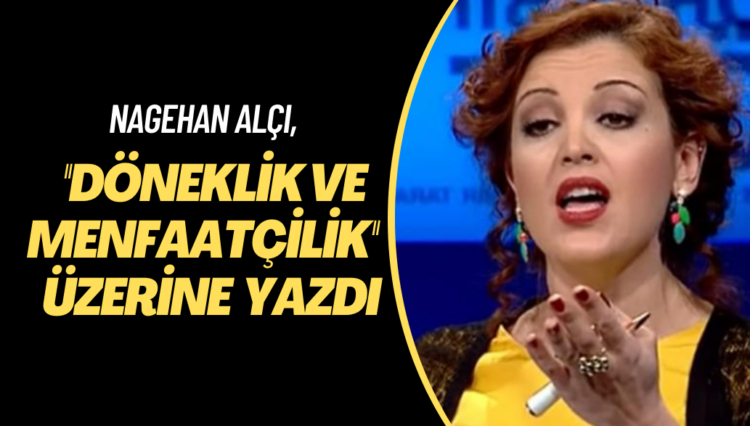 Nagehan Alçı, ‘döneklik, menfaatçilik ve oportünizme dair’ yazdı