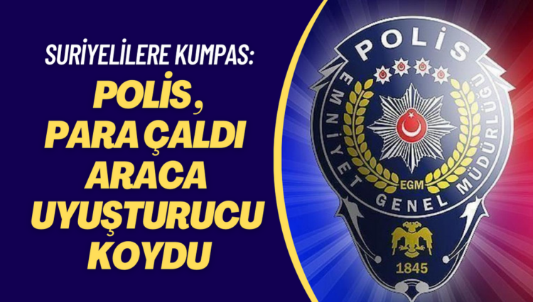 Polislerden Suriyelilere kumpas: ‘Paraları çaldılar, araca uyuşturucu koydular’