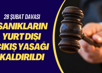 28 Şubat davasında yargılanan tüm sanıkların yurt dışı çıkış yasağı kaldırıldı