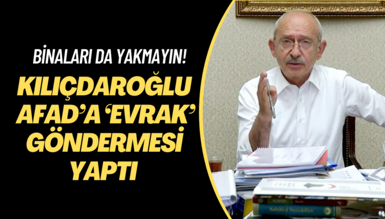 Kemal Kılıçdaroğlu’ndan AFAD’a ‘evrak’ göndermesi: Binaları da yakmayın!