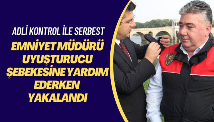 Emniyet Müdürü Uyuşturucu şebekesine yardım ederken yakalandı. Adli kontrol şartıyla serbest bırakıldı.