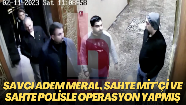 Savcı Adem Meral, sahte MİT’çi ve sahte polisle operasyon yapmış