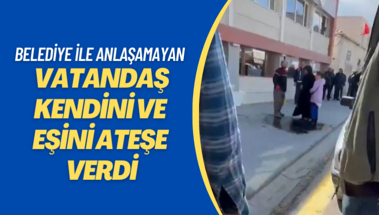 Kendisini ve eşini belediyenin önünde ateşe verdi