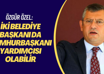 Özgür Özel: İki belediye başkanı da cumhurbaşkanı yardımcısı olabilir