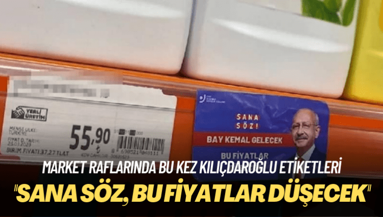 Market raflarında bu kez Kılıçdaroğlu etiketleri: Sana söz, bu fiyatlar düşecek