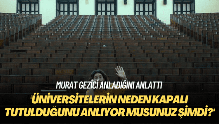Murat Gezici: Üniversitelerin neden kapalı tutulduğunu anlıyor musunuz şimdi?