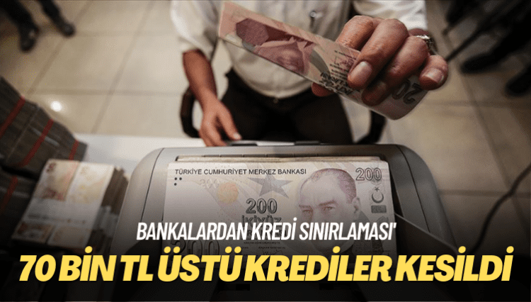 Bankalardan kredi sınırlaması: 70 bin TL üstü krediler kesildi