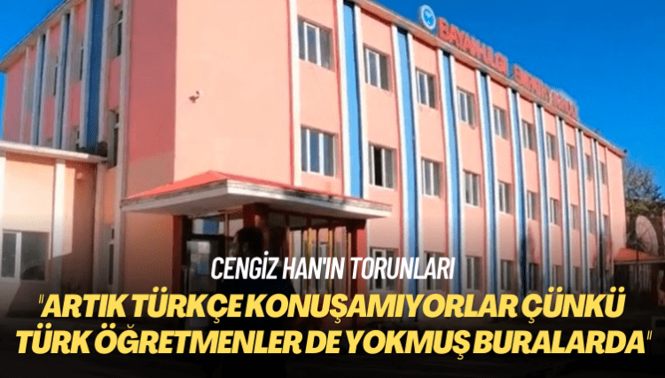 Cengiz Han’ın torunları: Artık Türkçe konuşamıyorlar çünkü Türk öğretmenler de yokmuş buralarda
