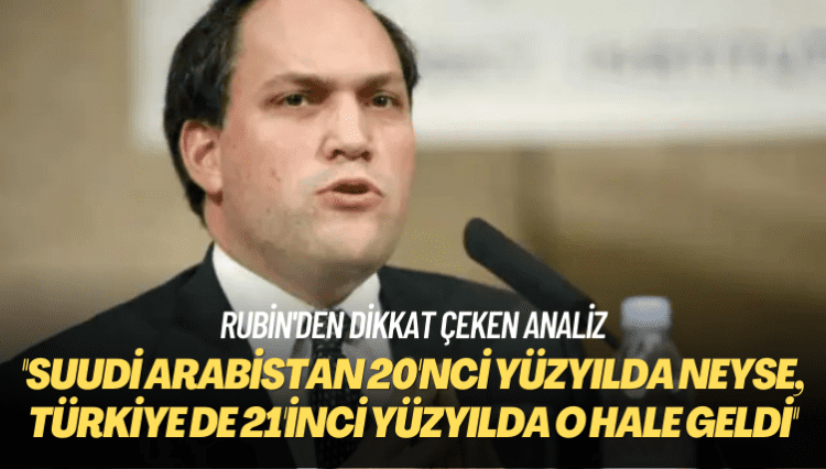 Rubin’den dikkat çeken analiz: Suudi Arabistan 20’nci yüzyılda neyse, Türkiye de 21’inci yüzyılda o hale geldi