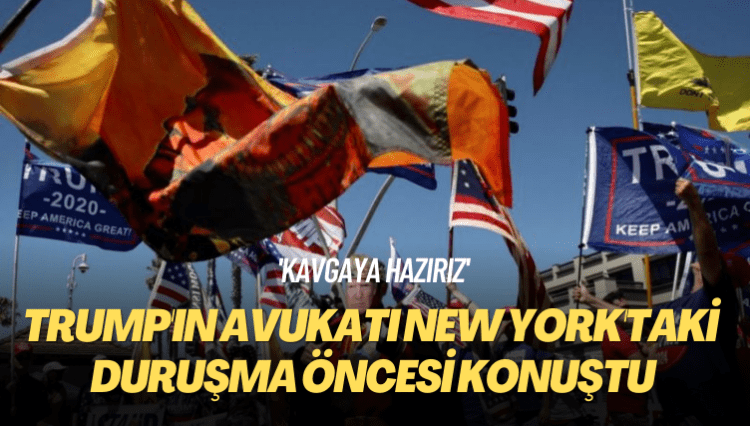 Trump’ın avukatı New York’taki duruşma öncesi konuştu: Kavgaya hazırız