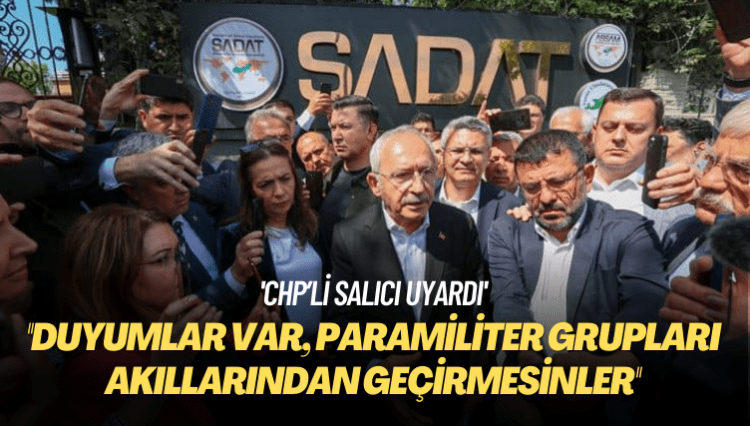 CHP’li Salıcı uyardı: Duyumlar var, paramiliter grupları akıllarından geçirmesinler