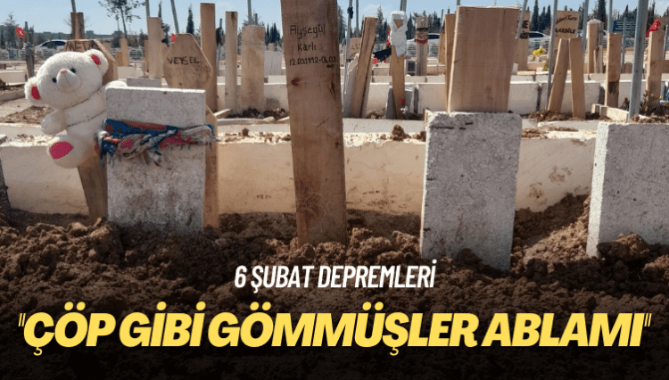 6 Şubat depremleri: Çöp gibi gömmüşler ablamı