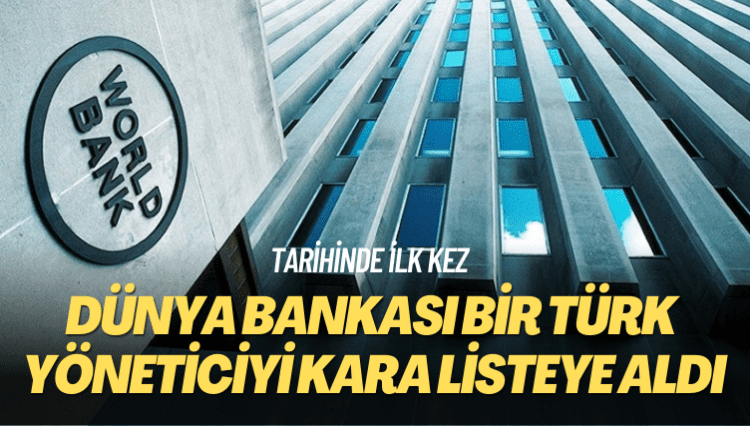 Tarihinde ilk kez: Dünya Bankası bir Türk yöneticiyi kara listeye aldı