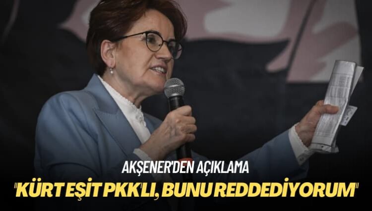 Akşener: ‘Kürt eşit PKK’lı’, ben bunu reddediyorum