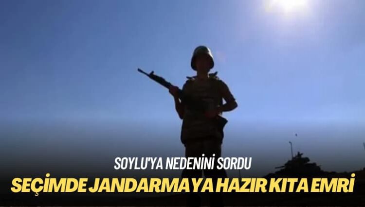 Soylu’ya nedenini sordu: Seçimde jandarmaya hazır kıta emri