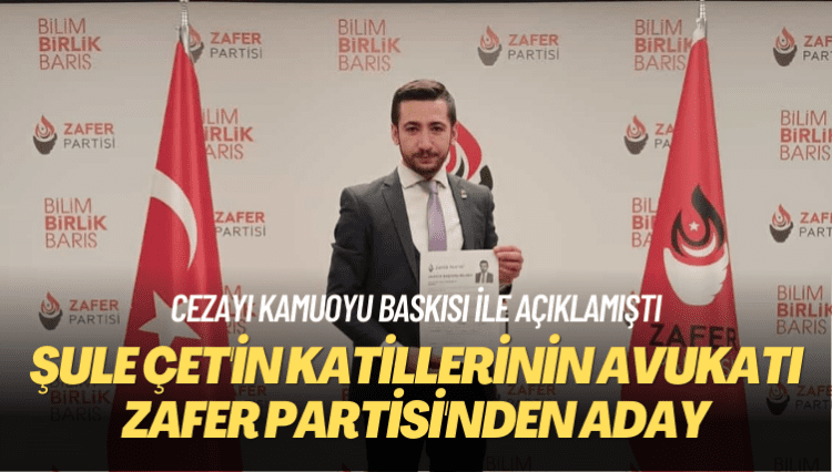 Cezayı kamuoyu baskısı ile açıklamıştı: Şule Çet’in katillerinin avukatı Zafer Partisi’nden aday