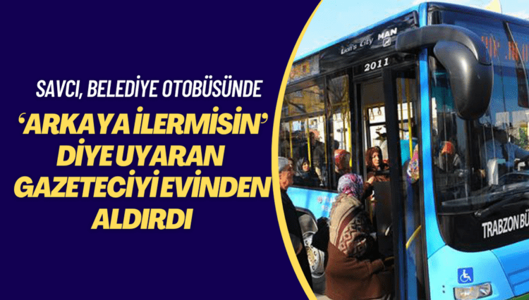 Savcı, belediye otobüsünde ‘arkaya ilerlermisin’ diye uyaran gazeteciyi tehdit edip evinden aldırdı