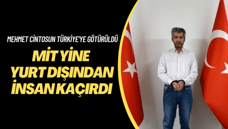 MİT yine yurt dışından insan kaçırdı; Mehmet Cintosun Türkiye’ye götürüldü